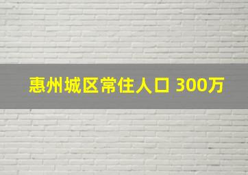 惠州城区常住人口 300万